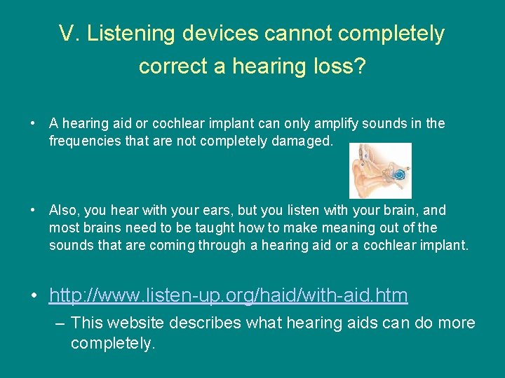 V. Listening devices cannot completely correct a hearing loss? • A hearing aid or