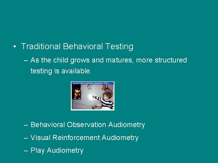  • Traditional Behavioral Testing – As the child grows and matures, more structured