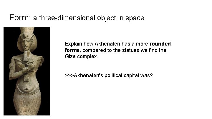 Form: a three-dimensional object in space. Explain how Akhenaten has a more rounded forms,