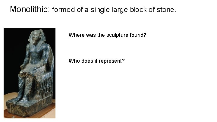 Monolithic: formed of a single large block of stone. Where was the sculpture found?