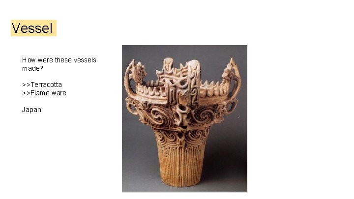 Vessel How were these vessels made? >>Terracotta >>Flame ware Japan 