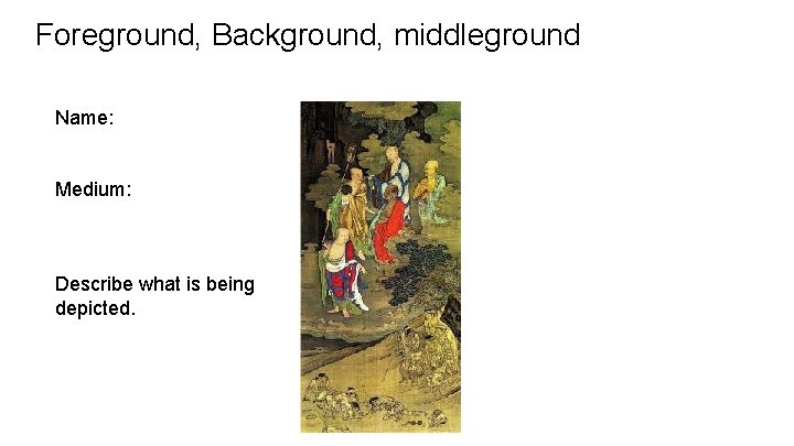 Foreground, Background, middleground Name: Medium: Describe what is being depicted. 