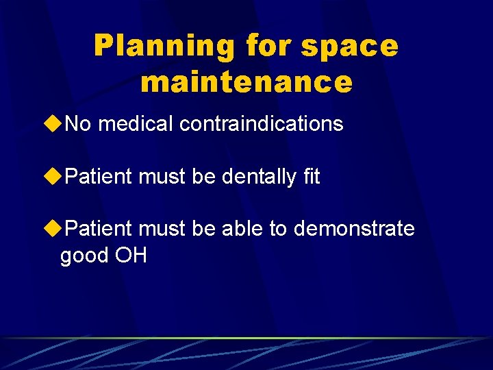Planning for space maintenance u. No medical contraindications u. Patient must be dentally fit