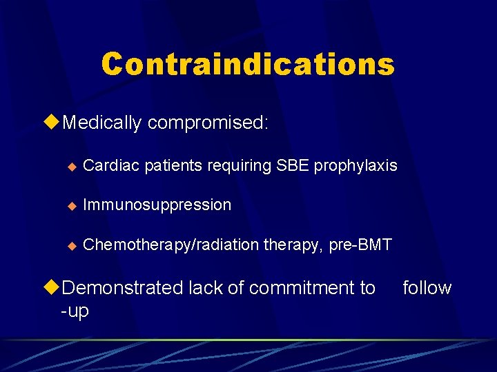 Contraindications u. Medically compromised: u Cardiac patients requiring SBE prophylaxis u Immunosuppression u Chemotherapy/radiation