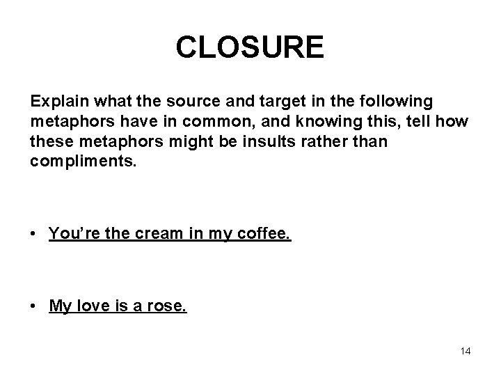 CLOSURE Explain what the source and target in the following metaphors have in common,