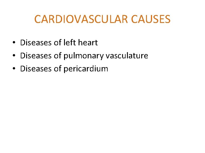CARDIOVASCULAR CAUSES • Diseases of left heart • Diseases of pulmonary vasculature • Diseases