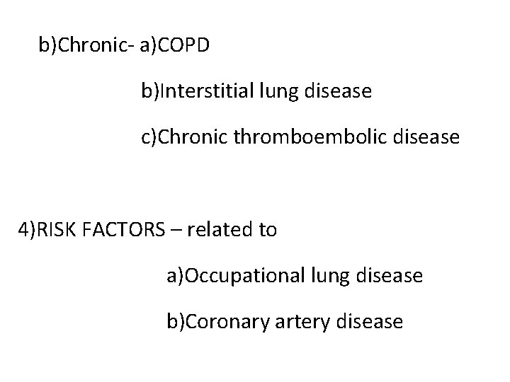 b)Chronic- a)COPD b)Interstitial lung disease c)Chronic thromboembolic disease 4)RISK FACTORS – related to a)Occupational