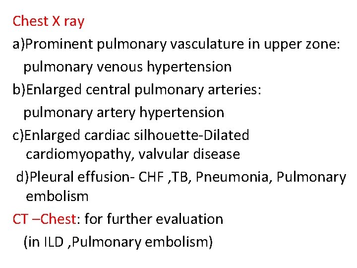 Chest X ray a)Prominent pulmonary vasculature in upper zone: pulmonary venous hypertension b)Enlarged central