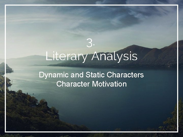 3. Literary Analysis Dynamic and Static Characters Character Motivation 