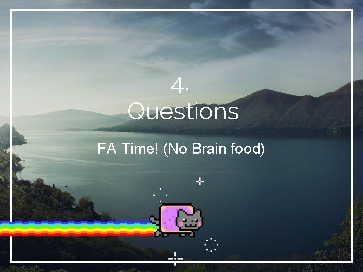 4. Questions FA Time! (No Brain food) 