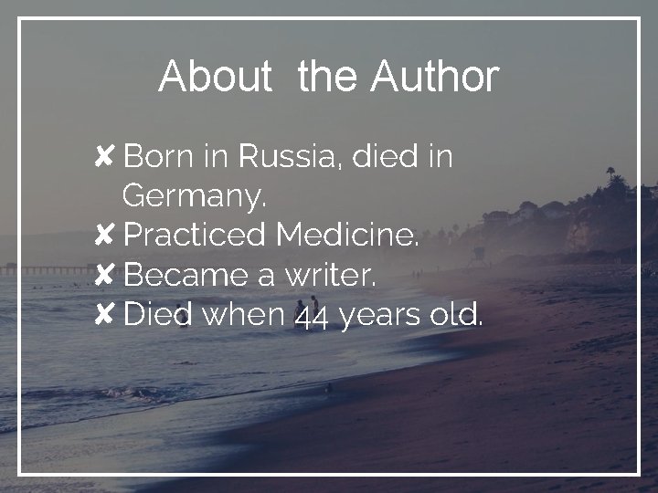 About the Author ✘Born in Russia, died in Germany. ✘Practiced Medicine. ✘Became a writer.