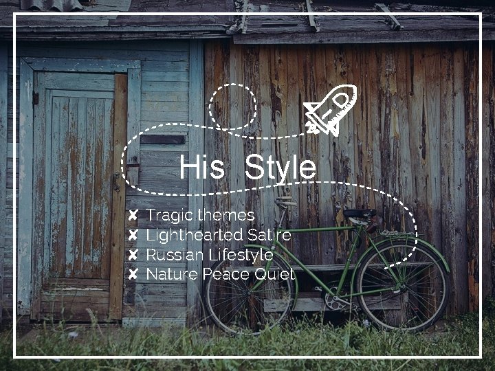 His Style ✘ Tragic themes ✘ Lighthearted Satire ✘ Russian Lifestyle ✘ Nature Peace