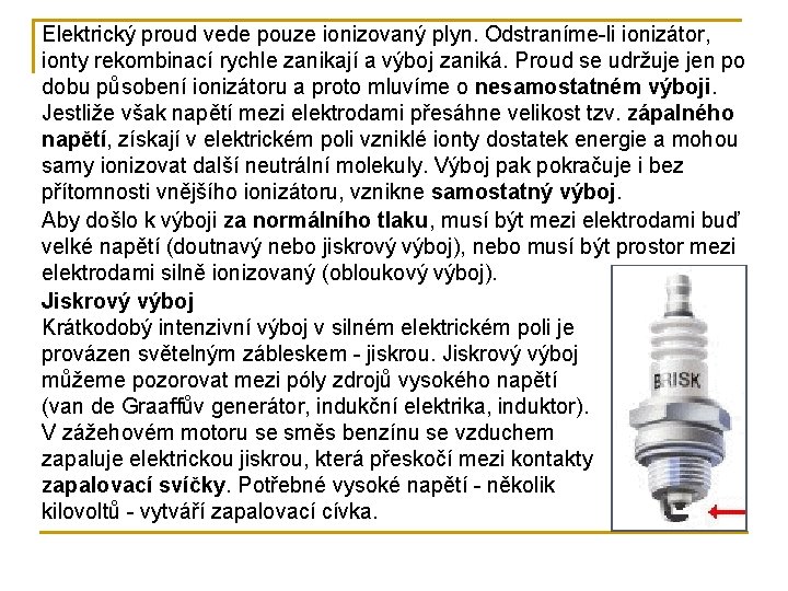 Elektrický proud vede pouze ionizovaný plyn. Odstraníme-li ionizátor, ionty rekombinací rychle zanikají a výboj