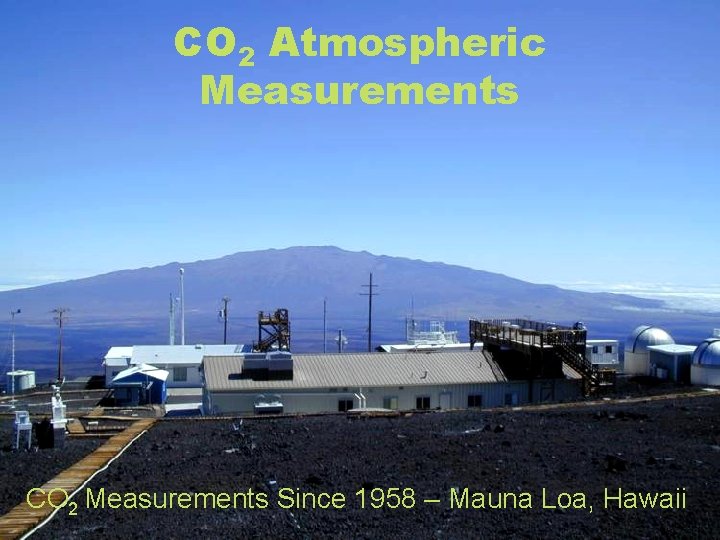 CO 2 Atmospheric Measurements CO 2 Measurements Since 1958 – Mauna Loa, Hawaii 