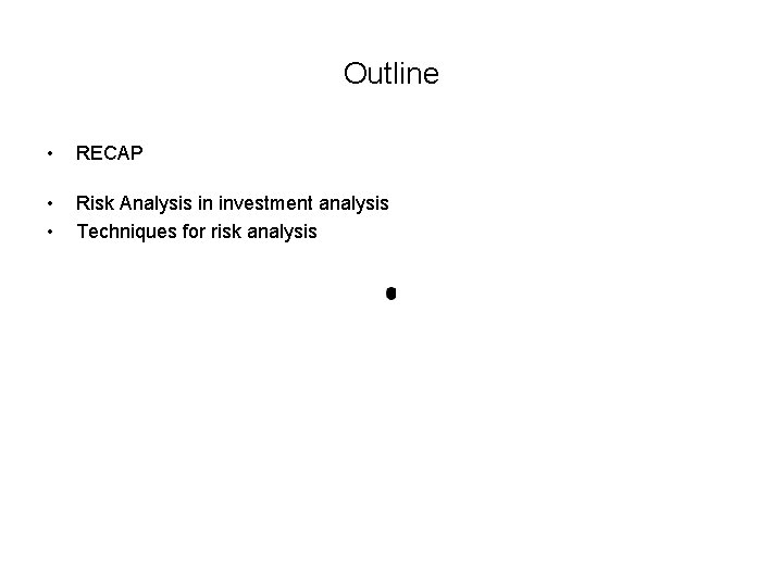 Outline • RECAP • • Risk Analysis in investment analysis Techniques for risk analysis