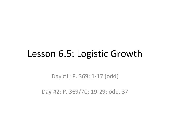 Lesson 6. 5: Logistic Growth Day #1: P. 369: 1 -17 (odd) Day #2: