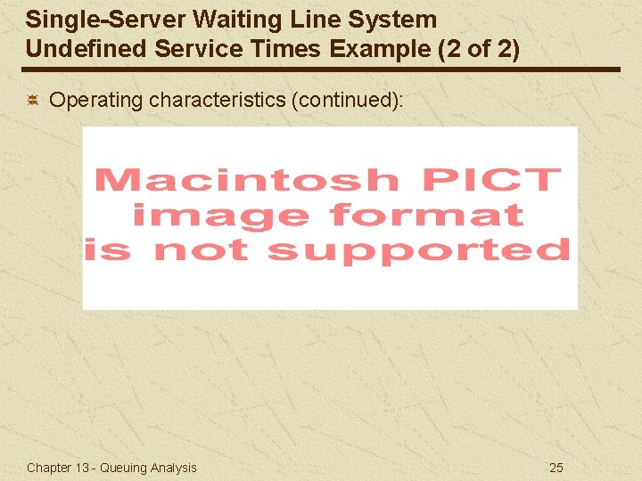 Single-Server Waiting Line System Undefined Service Times Example (2 of 2) Operating characteristics (continued):