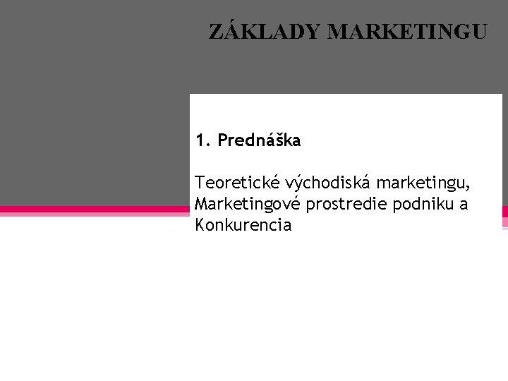 ZÁKLADY MARKETINGU 1. Prednáška Teoretické východiská marketingu, Marketingové prostredie podniku a Konkurencia 