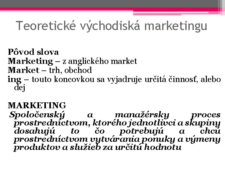 Teoretické východiská marketingu Pôvod slova Marketing – z anglického market Market – trh, obchod