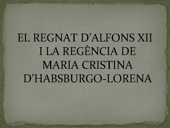 EL REGNAT D’ALFONS XII I LA REGÈNCIA DE MARIA CRISTINA D’HABSBURGO-LORENA 