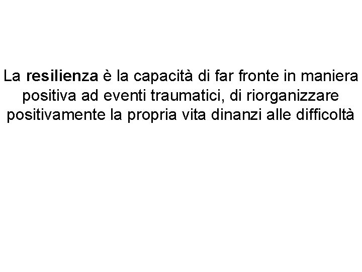 La resilienza è la capacità di far fronte in maniera positiva ad eventi traumatici,