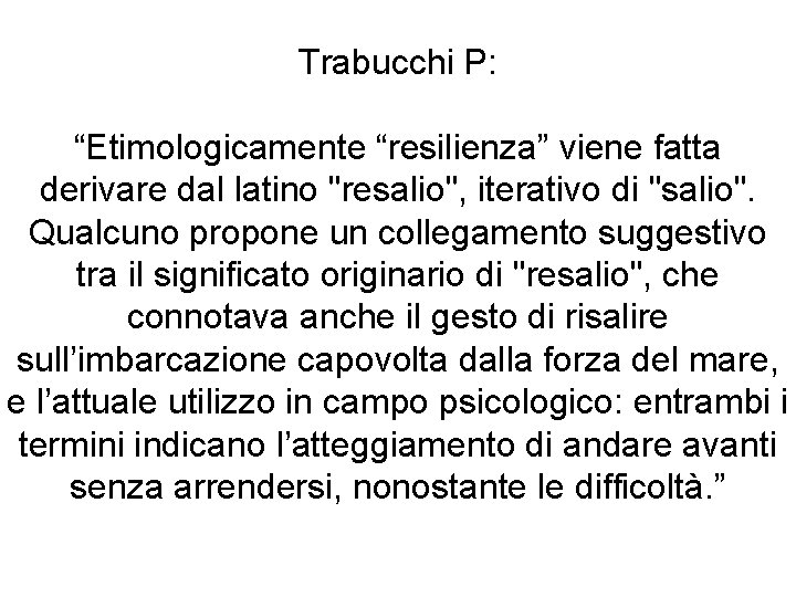 Trabucchi P: “Etimologicamente “resilienza” viene fatta derivare dal latino "resalio", iterativo di "salio". Qualcuno