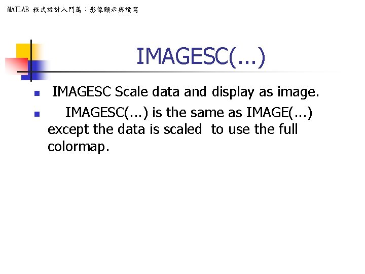 MATLAB 程式設計入門篇：影像顯示與讀寫 IMAGESC(. . . ) n n IMAGESC Scale data and display as