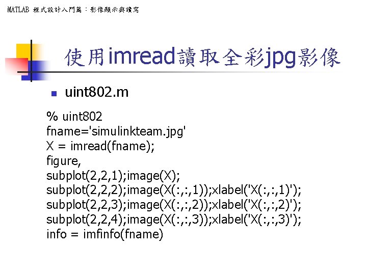 MATLAB 程式設計入門篇：影像顯示與讀寫 使用imread讀取全彩jpg影像 n uint 802. m % uint 802 fname='simulinkteam. jpg' X =