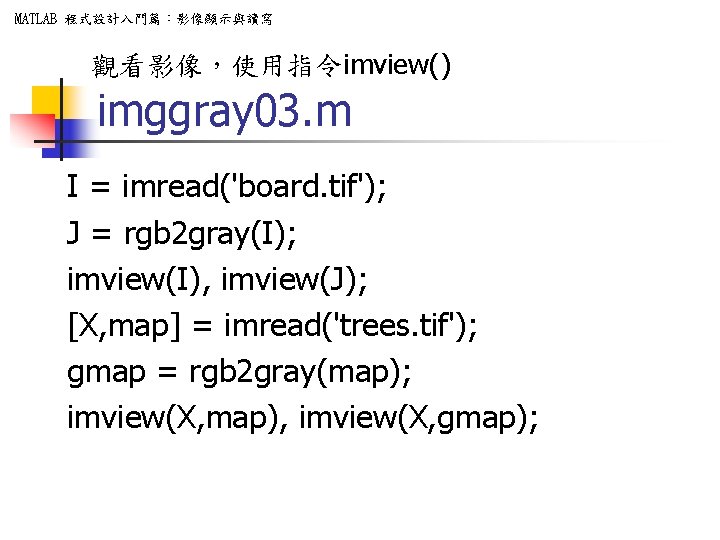 MATLAB 程式設計入門篇：影像顯示與讀寫 觀看影像，使用指令imview() imggray 03. m I = imread('board. tif'); J = rgb 2