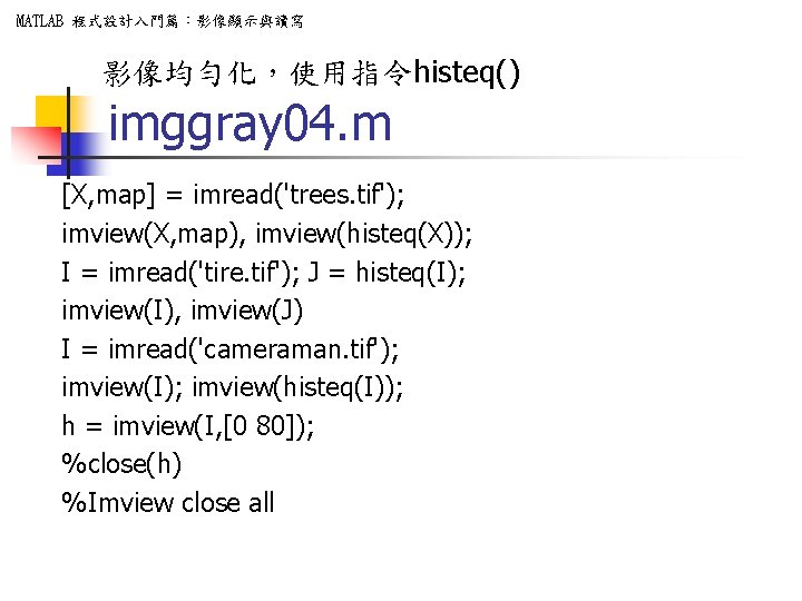 MATLAB 程式設計入門篇：影像顯示與讀寫 影像均勻化，使用指令histeq() imggray 04. m [X, map] = imread('trees. tif'); imview(X, map), imview(histeq(X));