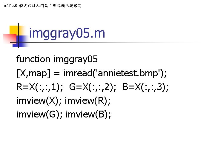 MATLAB 程式設計入門篇：影像顯示與讀寫 imggray 05. m function imggray 05 [X, map] = imread('annietest. bmp'); R=X(: