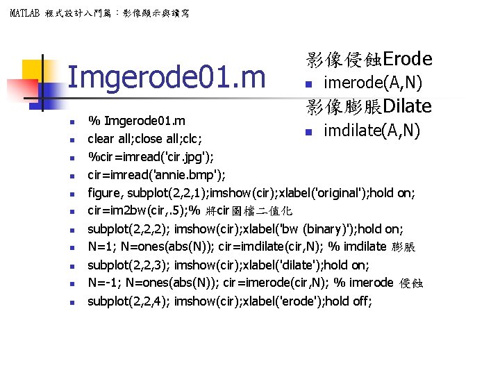 MATLAB 程式設計入門篇：影像顯示與讀寫 Imgerode 01. m 影像侵蝕Erode n imerode(A, N) 影像膨脹Dilate n n n %