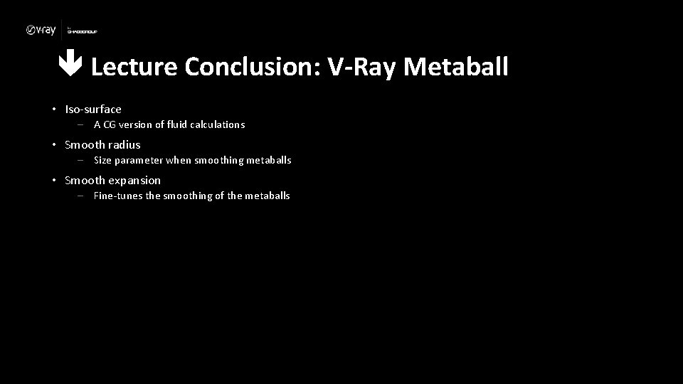  Lecture Conclusion: V-Ray Metaball • Iso-surface – A CG version of fluid calculations