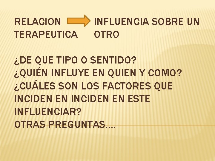 RELACION TERAPEUTICA INFLUENCIA SOBRE UN OTRO ¿DE QUE TIPO O SENTIDO? ¿QUIÉN INFLUYE EN