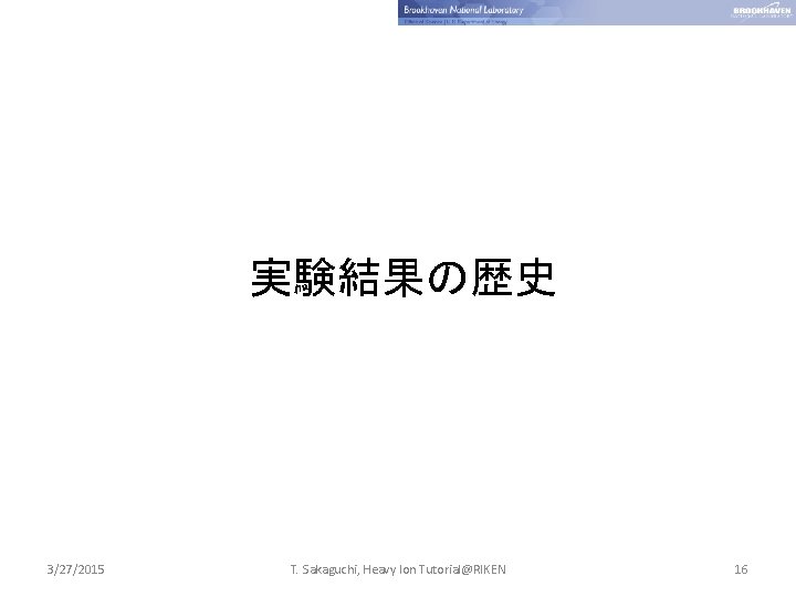 実験結果の歴史 3/27/2015 T. Sakaguchi, Heavy Ion Tutorial@RIKEN 16 