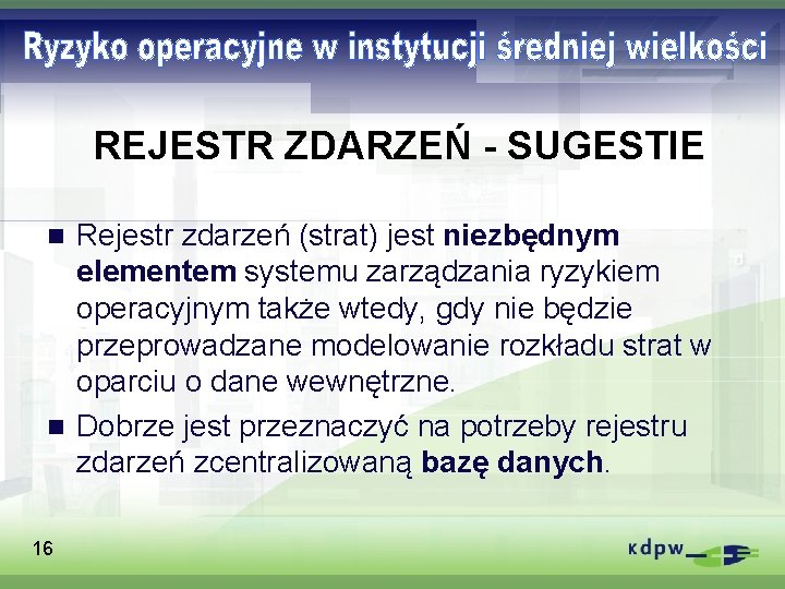 REJESTR ZDARZEŃ - SUGESTIE Rejestr zdarzeń (strat) jest niezbędnym elementem systemu zarządzania ryzykiem operacyjnym