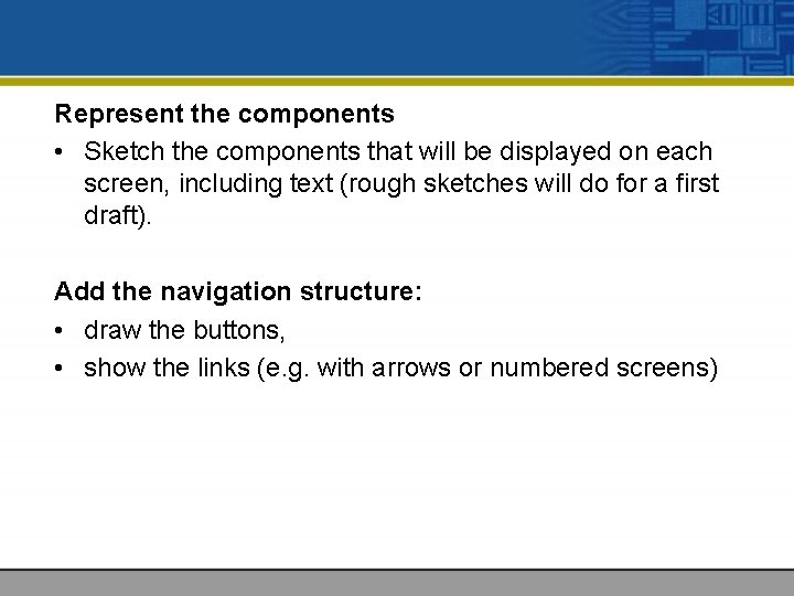 Represent the components • Sketch the components that will be displayed on each screen,