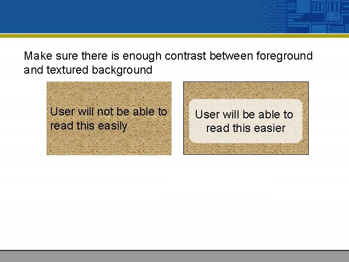 Make sure there is enough contrast between foreground and textured background User will not
