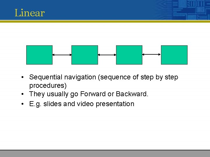 Linear • Sequential navigation (sequence of step by step procedures) • They usually go