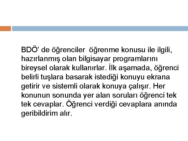 BDÖ’ de öğrenciler öğrenme konusu ile ilgili, hazırlanmış olan bilgisayar programlarını bireysel olarak kullanırlar.