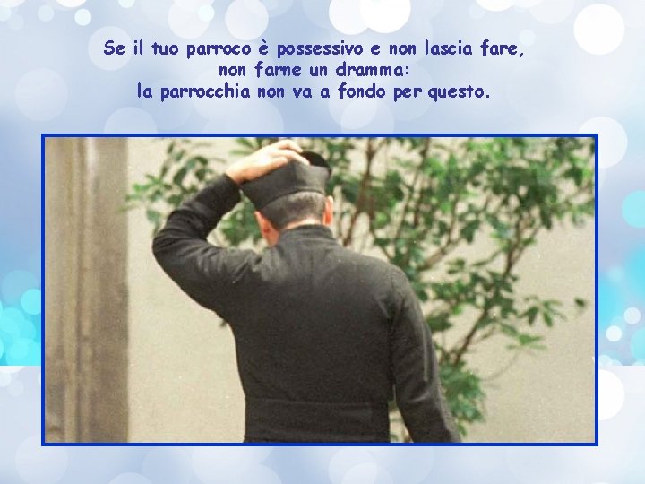 Se il tuo parroco è possessivo e non lascia fare, non farne un dramma: