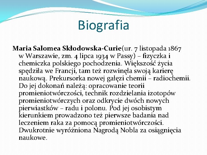 Biografia Maria Salomea Skłodowska-Curie(ur. 7 listopada 1867 w Warszawie, zm. 4 lipca 1934 w