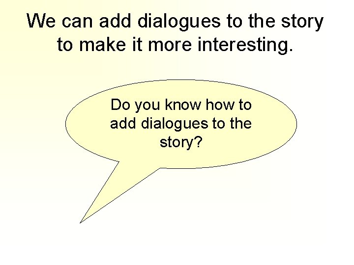 We can add dialogues to the story to make it more interesting. Do you