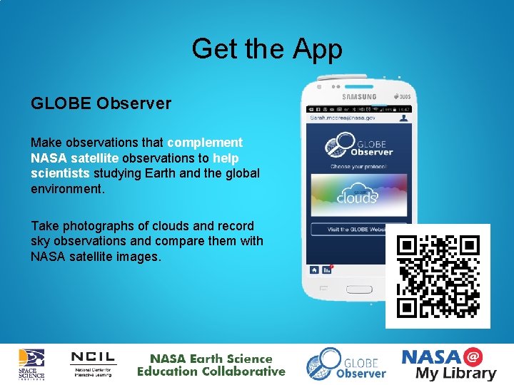 Get the App GLOBE Observer Make observations that complement NASA satellite observations to help
