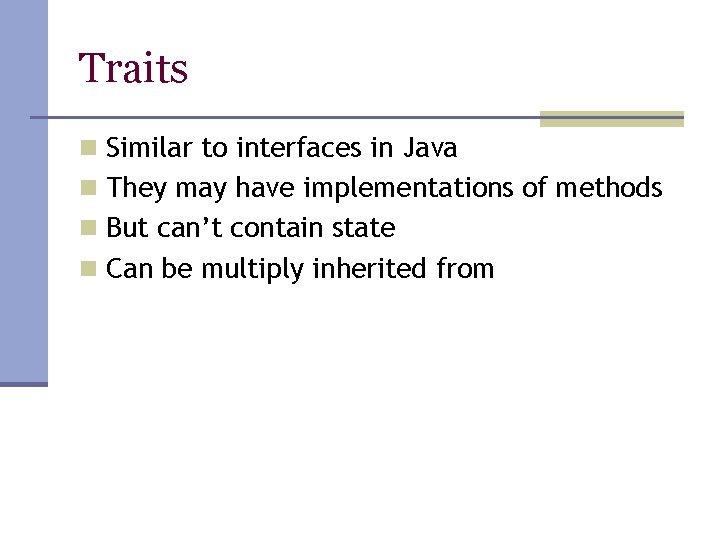 Traits n Similar to interfaces in Java n They may have implementations of methods