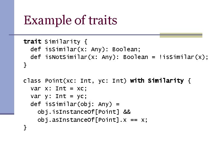 Example of traits trait Similarity { def is. Similar(x: Any): Boolean; def is. Not. Example of traits trait Similarity { def is. Similar(x: Any): Boolean; def is. Not.