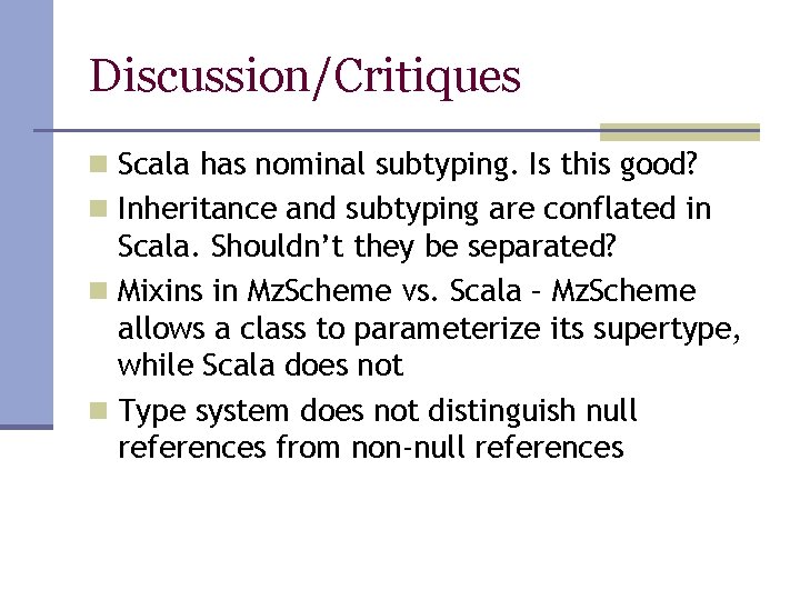 Discussion/Critiques n Scala has nominal subtyping. Is this good? n Inheritance and subtyping are