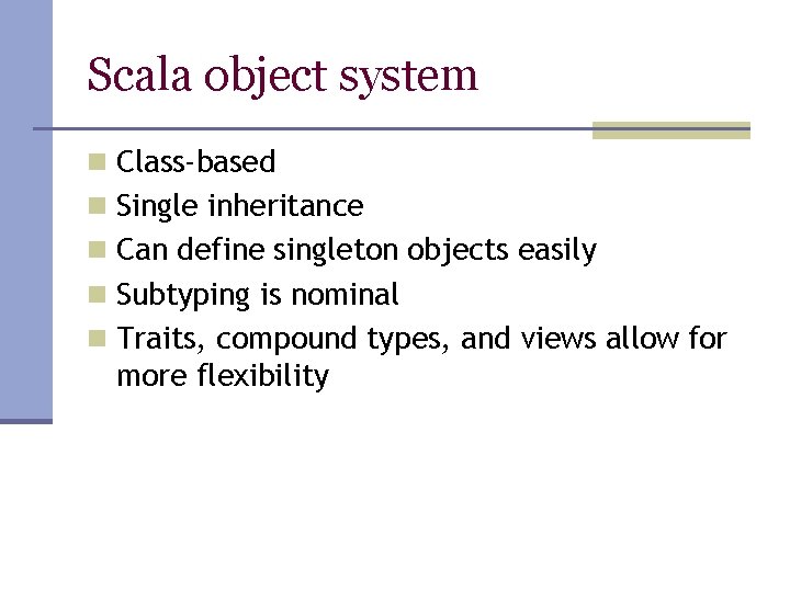 Scala object system n Class-based n Single inheritance n Can define singleton objects easily Scala object system n Class-based n Single inheritance n Can define singleton objects easily