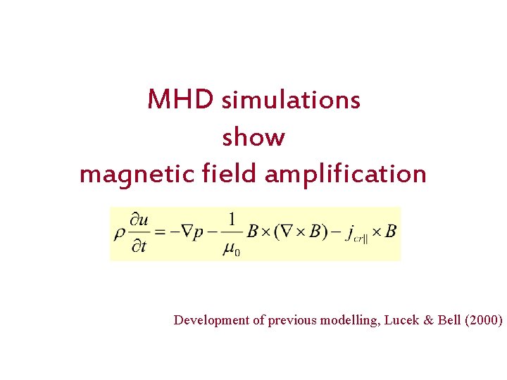 MHD simulations show magnetic field amplification Development of previous modelling, Lucek & Bell (2000)