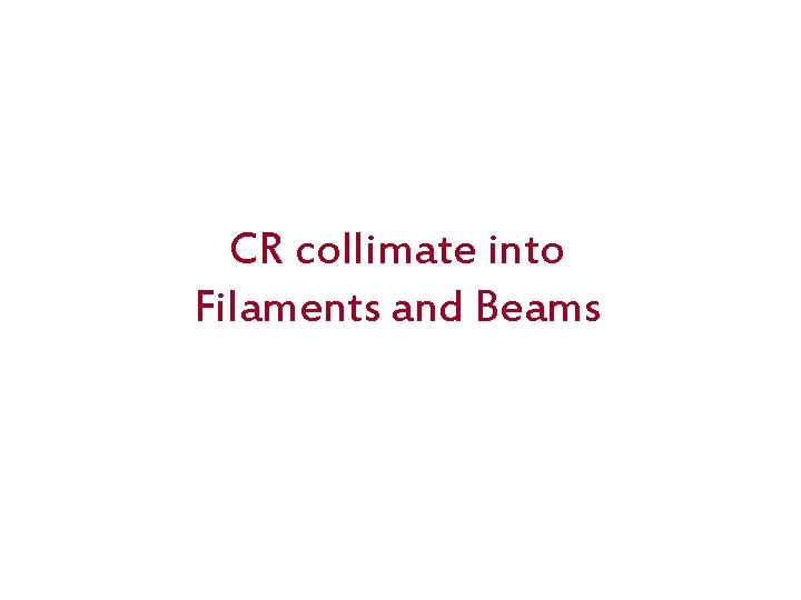 CR collimate into Filaments and Beams 